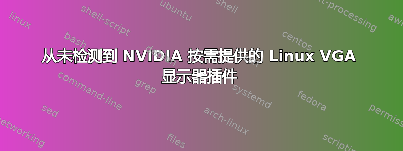 从未检测到 NVIDIA 按需提供的 Linux VGA 显示器插件