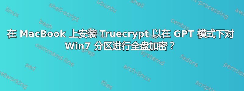 在 MacBook 上安装 Truecrypt 以在 GPT 模式下对 Win7 分区进行全盘加密？