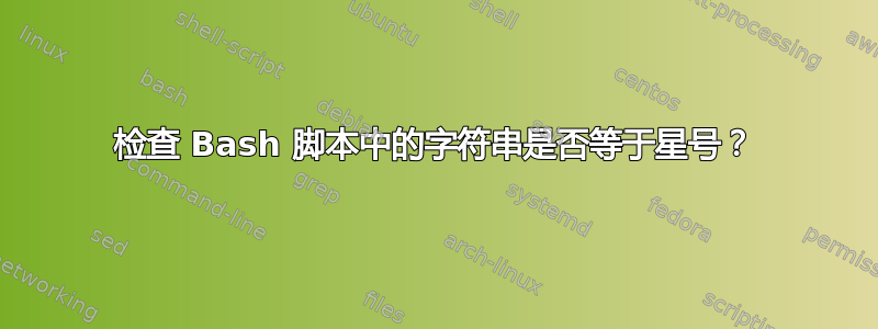 检查 Bash 脚本中的字符串是否等于星号？