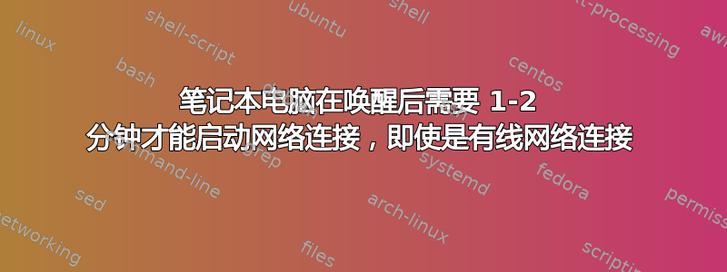 笔记本电脑在唤醒后需要 1-2 分钟才能启动网络连接，即使是有线网络连接