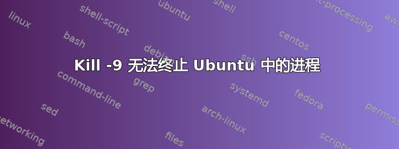 Kill -9 无法终止 Ubuntu 中的进程