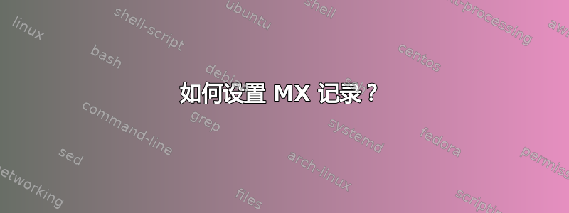 如何设置 MX 记录？