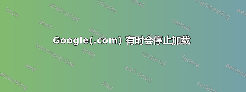 Google(.com) 有时会停止加载