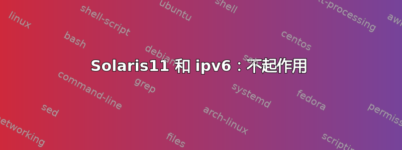 Solaris11 和 ipv6：不起作用