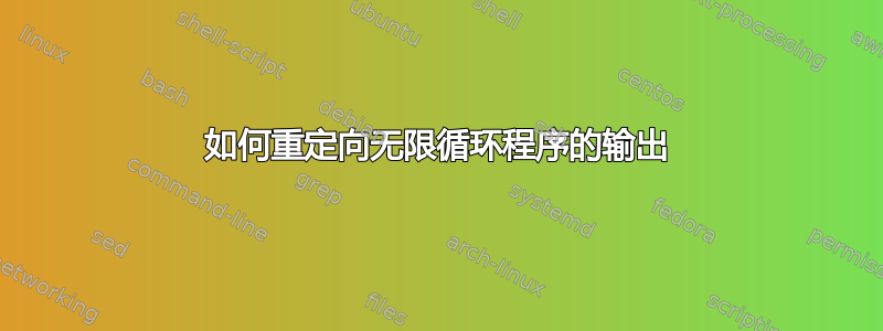 如何重定向无限循环程序的输出