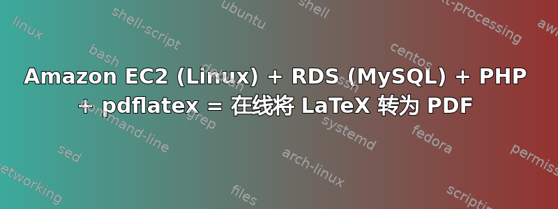 Amazon EC2 (Linux) + RDS (MySQL) + PHP + pdflatex = 在线将 LaTeX 转为 PDF