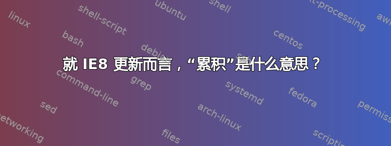 就 IE8 更新而言，“累积”是什么意思？