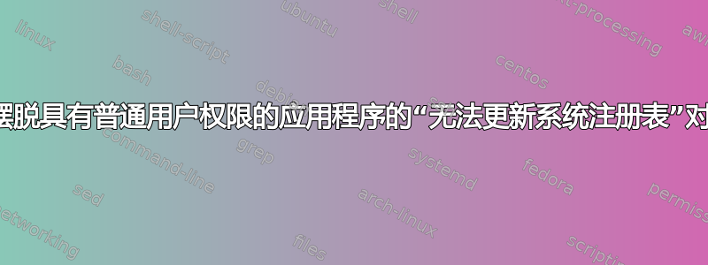 如何摆脱具有普通用户权限的应用程序的“无法更新系统注册表”对话框