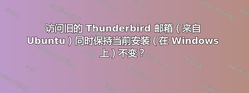 访问旧的 Thunderbird 邮箱（来自 Ubuntu）同时保持当前安装（在 Windows 上）不变？