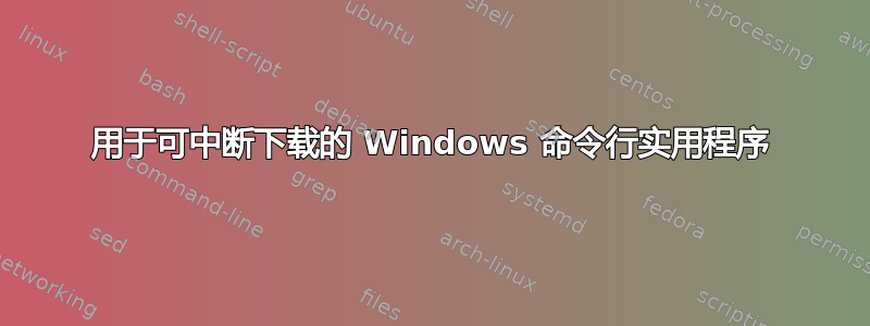 用于可中断下载的 Windows 命令行实用程序