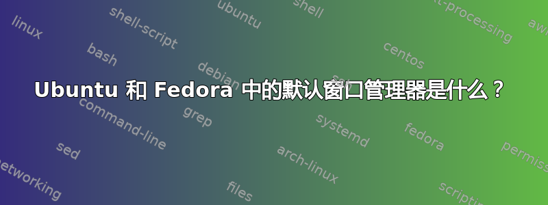 Ubuntu 和 Fedora 中的默认窗口管理器是什么？