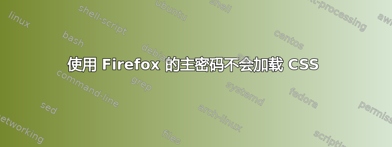 使用 Firefox 的主密码不会加载 CSS