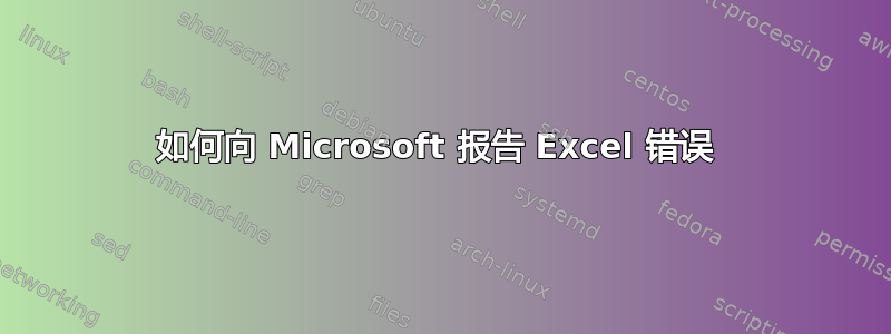 如何向 Microsoft 报告 Excel 错误 