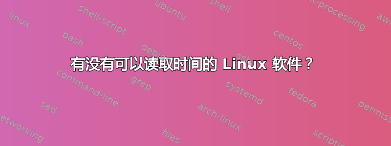 有没有可以读取时间的 Linux 软件？