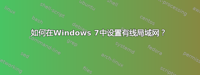 如何在Windows 7中设置有线局域网？