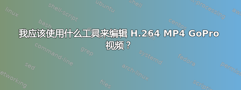 我应该使用什么工具来编辑 H.264 MP4 GoPro 视频？