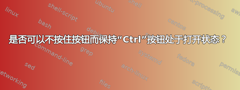 是否可以不按住按钮而保持“Ctrl”按钮处于打开状态？