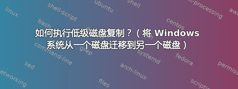 如何执行低级磁盘复制？（将 Windows 系统从一个磁盘迁移到另一个磁盘）