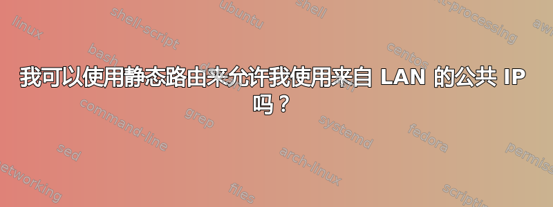 我可以使用静态路由来允许我使用来自 LAN 的公共 IP 吗？