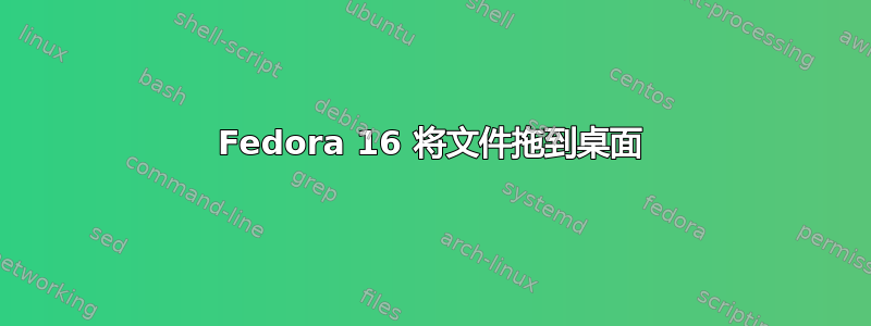 Fedora 16 将文件拖到桌面