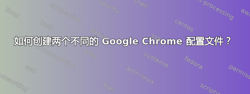 如何创建两个不同的 Google Chrome 配置文件？