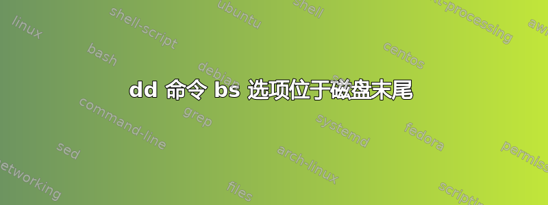 dd 命令 bs 选项位于磁盘末尾