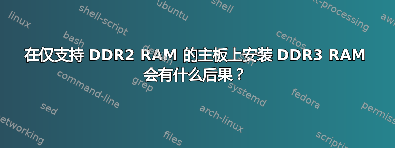 在仅支持 DDR2 RAM 的主板上安装 DDR3 RAM 会有什么后果？