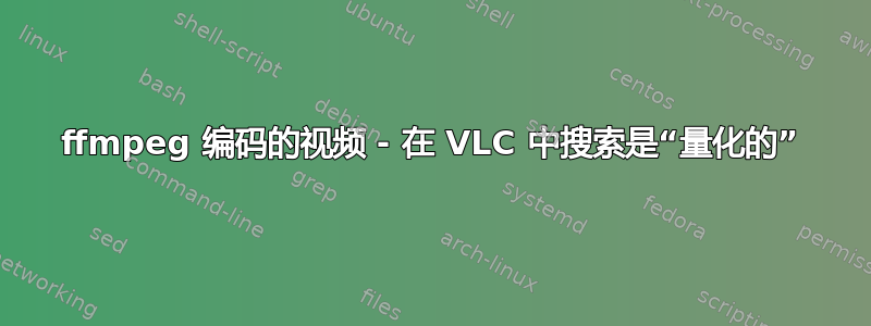 ffmpeg 编码的视频 - 在 VLC 中搜索是“量化的”