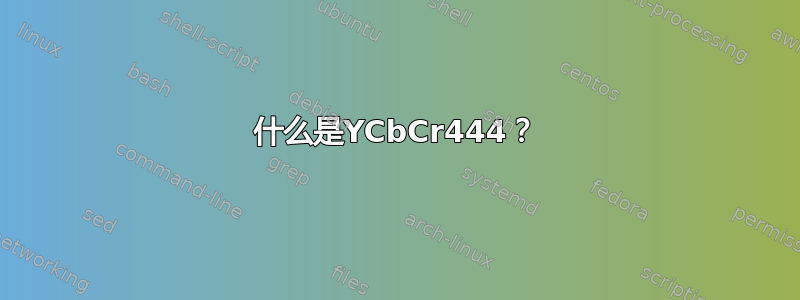 什么是YCbCr444？