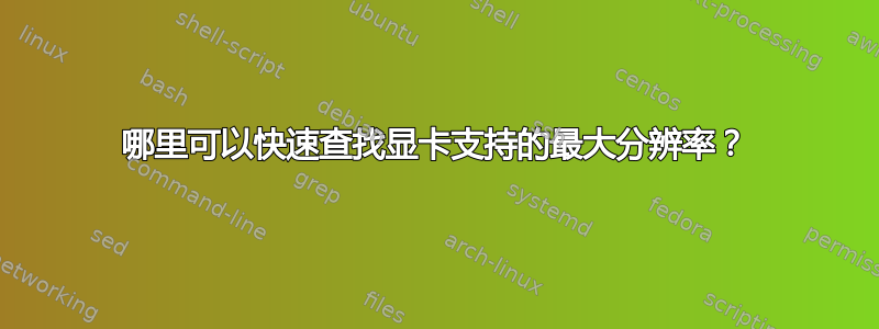 哪里可以快速查找显卡支持的最大分辨率？