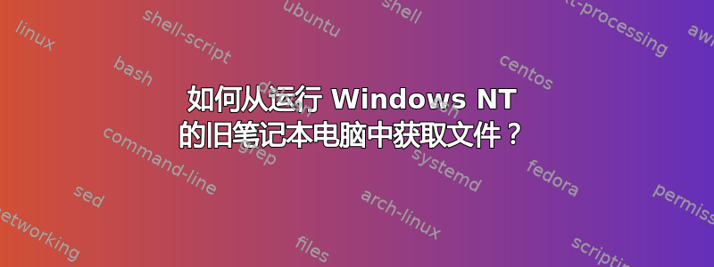 如何从运行 Windows NT 的旧笔记本电脑中获取文件？