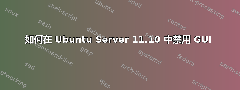 如何在 Ubuntu Server 11.10 中禁用 GUI