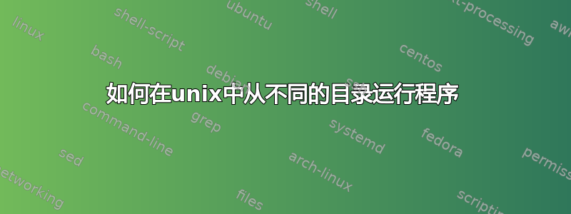 如何在unix中从不同的目录运行程序