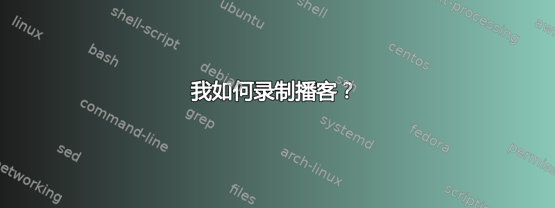 我如何录制播客？