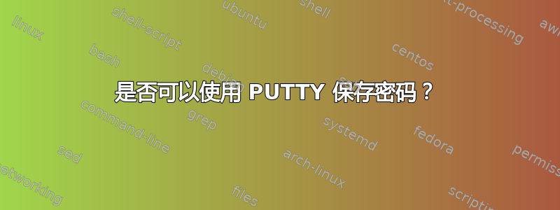 是否可以使用 PUTTY 保存密码？