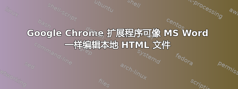 Google Chrome 扩展程序可像 MS Word 一样编辑本地 HTML 文件