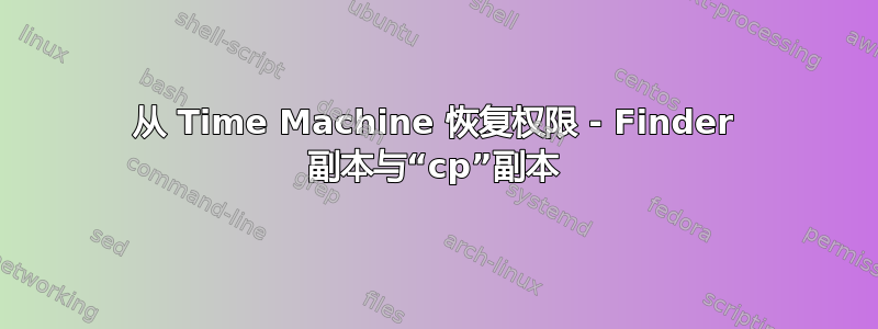 从 Time Machine 恢复权限 - Finder 副本与“cp”副本