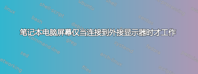 笔记本电脑屏幕仅当连接到外接显示器时才工作