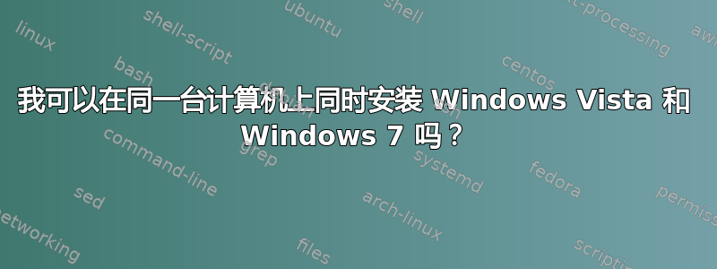 我可以在同一台计算机上同时安装 Windows Vista 和 Windows 7 吗？