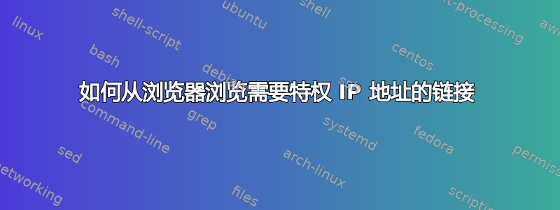 如何从浏览器浏览需要特权 IP 地址的链接