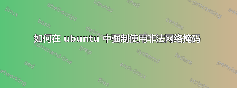 如何在 ubuntu 中强制使用非法网络掩码