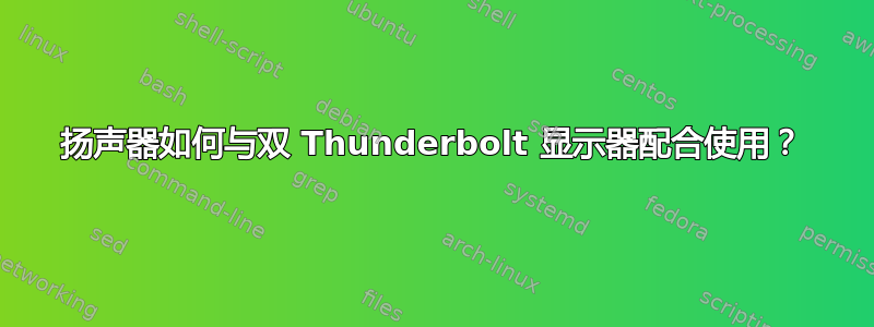 扬声器如何与双 Thunderbolt 显示器配合使用？