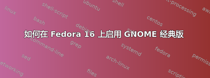 如何在 Fedora 16 上启用 GNOME 经典版