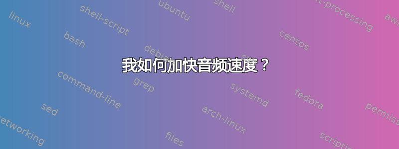 我如何加快音频速度？