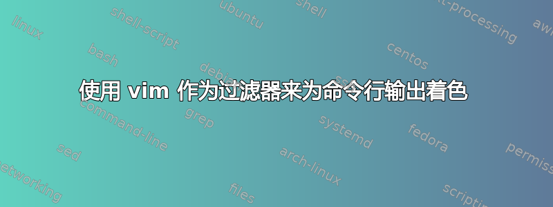 使用 vim 作为过滤器来为命令行输出着色