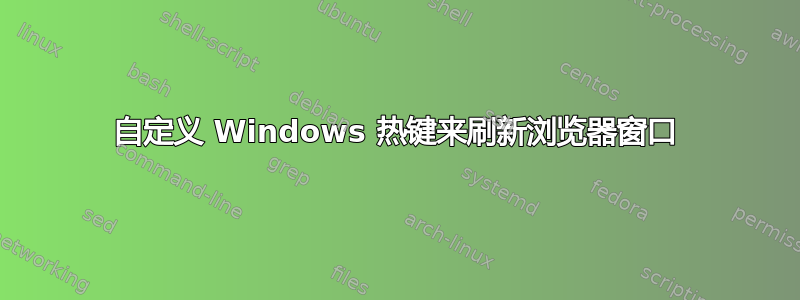 自定义 Windows 热键来刷新浏览器窗口