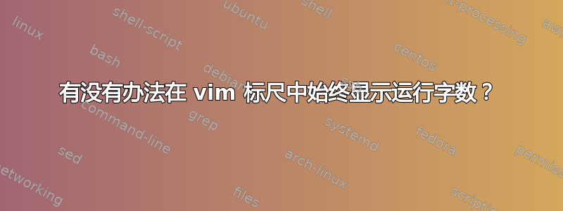 有没有办法在 vim 标尺中始终显示运行字数？