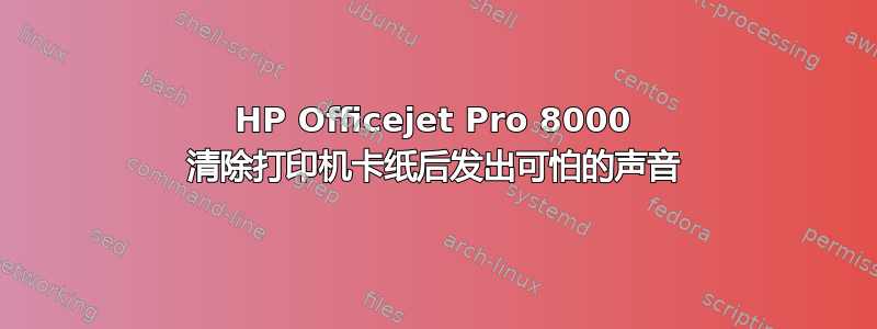 HP Officejet Pro 8000 清除打印机卡纸后发出可怕的声音