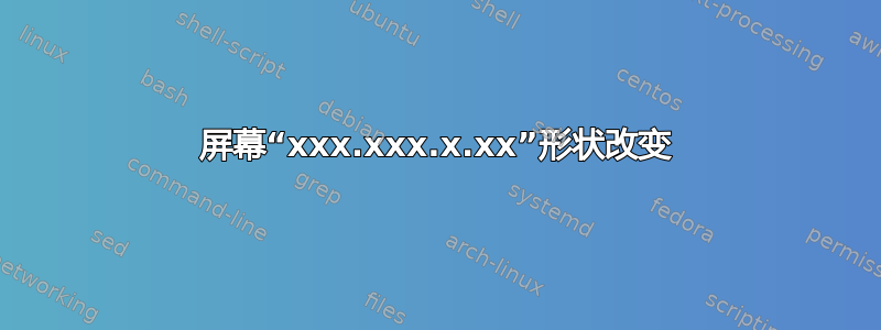 屏幕“xxx.xxx.x.xx”形状改变