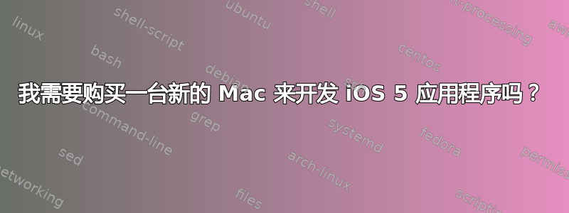 我需要购买一台新的 Mac 来开发 iOS 5 应用程序吗？